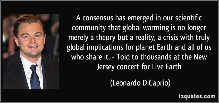 A consensus has emerged in our scientific community that global warming is no longer merely a theory but a reality, a crisis with ... Leonardo DiCaprio