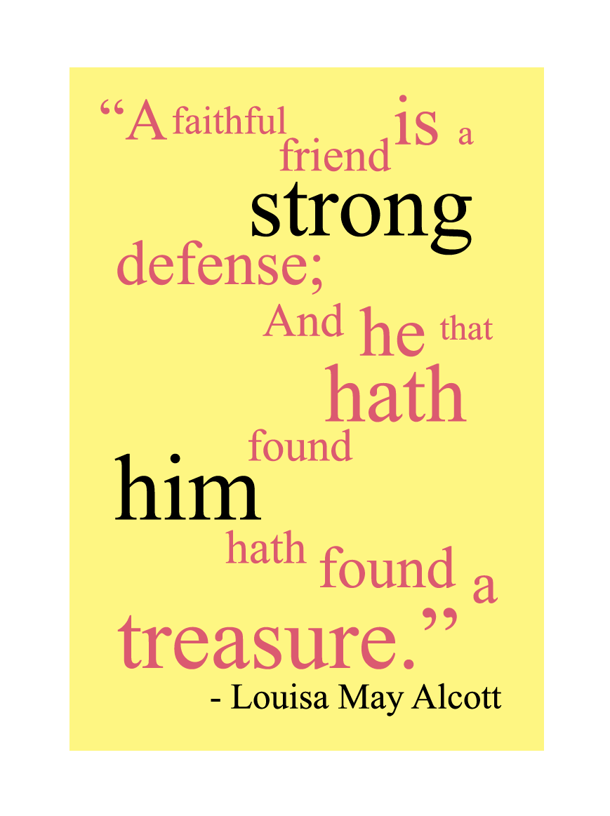 A faithful friend is a strong defense; And he that hath found him hath found a treasure. Louisa May Alcott