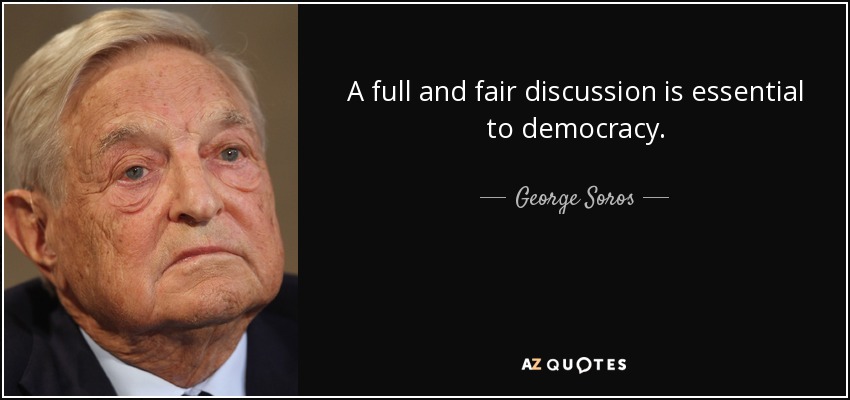 A full and fair discussion is essential to democracy. George Soros