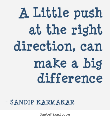 A little push at the right direction, can make a big difference. Sandip Karmakar