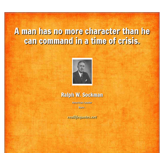 A man has no more character than he can command in a time of crisis. Ralph W. Sockman