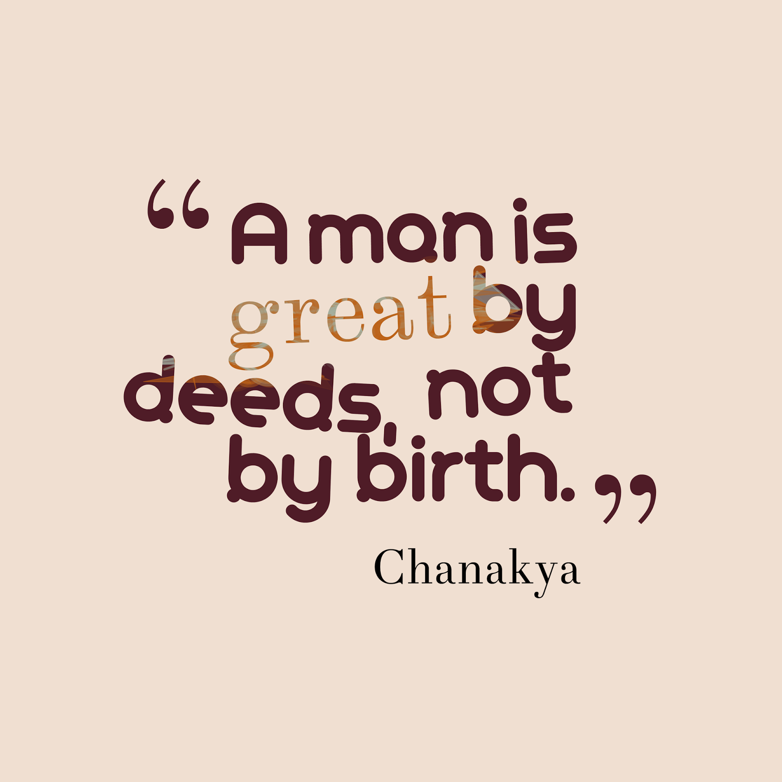 A man is great by deeds, not by birth. Chanakya