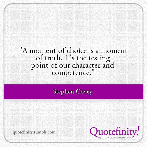 A moment of choice is a moment of truth. It's the testing point of our character and competence. Stephen Covey