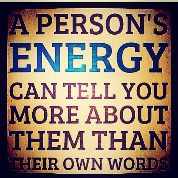 A person's energy can tell you more about them than their own words