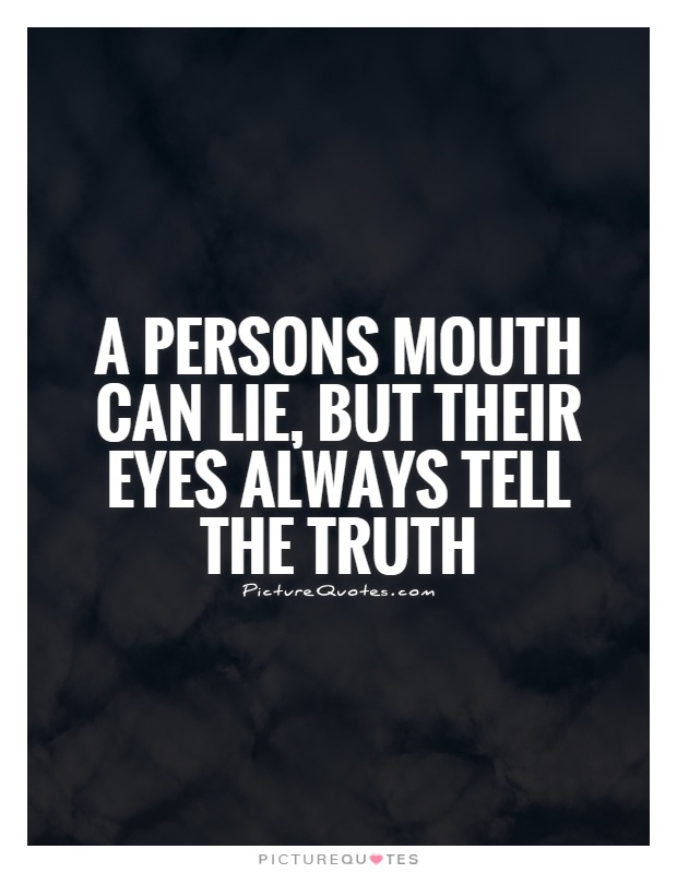 A persons mouth can lie, But their eyes always tell the truth