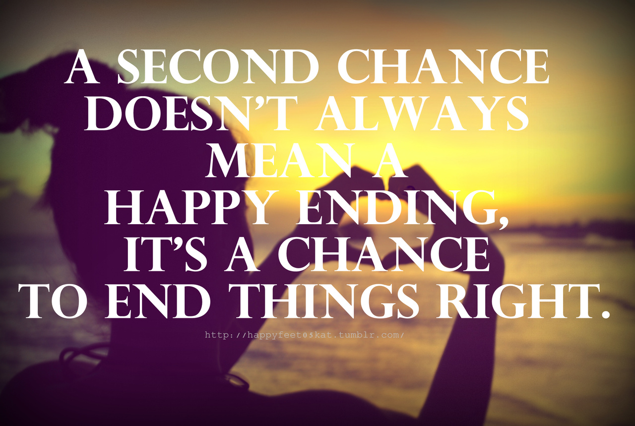 A second chance doesn't always mean a happy ending.It's just a chance to end things right