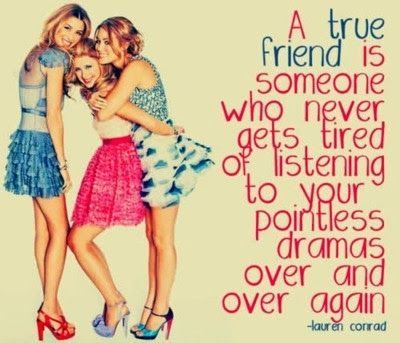 A true friend is someone who never gets tired listening to your pointless drama over and over again. Lauren Conrad