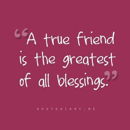 A true friend is the greatest of all blessings