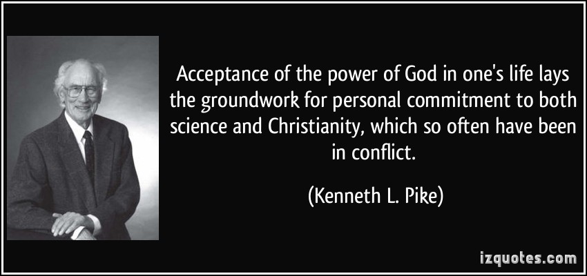 Acceptance of the power of God in one's life lays the groundwork for personal commitment to both science and Christianity, ... Kenneth L. Pike