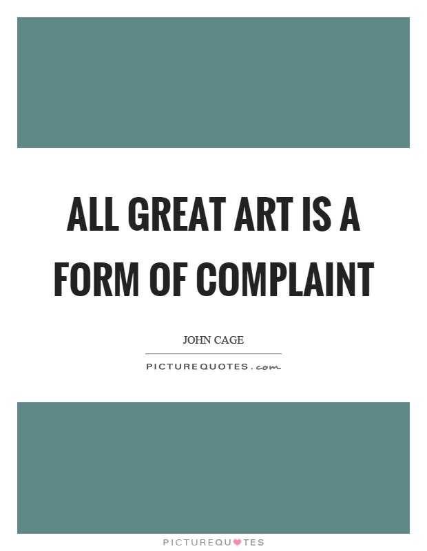 All great art is a form of complaint. John Cage