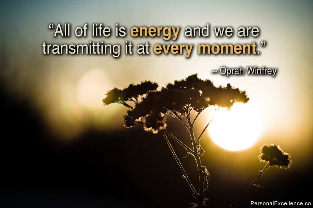 All of life is energy and we are transmitting it at every moment. Oprah Winfrey