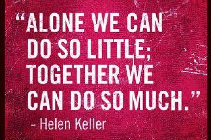 Alone we can do so little,together we can do so much. Helen Keller