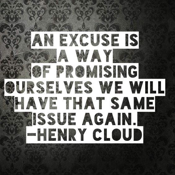 An excuse is a way of promising ourselves we will have that same issue again. Henry Cloud