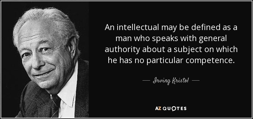 An intellectual may be defined as a man who speaks with general authority about a subject on which he has no... Irving Kristol