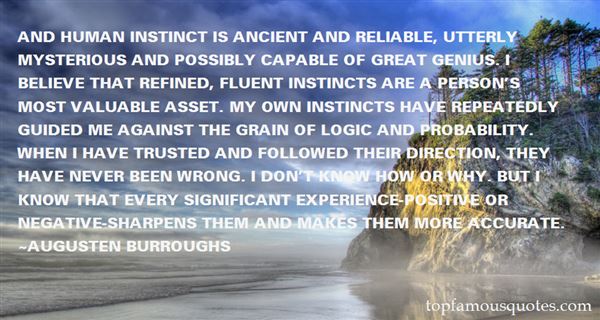 And human instinct is ancient and reliable, utterly mysterious and possibly capable of great genius. I believe that refined, fluent instincts are... Augusten Burroughs