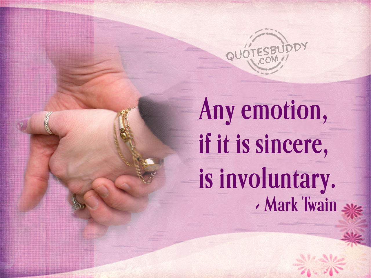 Any emotion, if it is sincere, is involuntary. Mark Twain