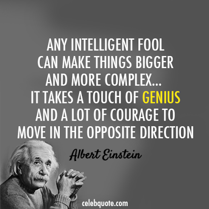 Any intelligent fool can make things bigger, more complex, and more violent. It takes a touch of genius and a lot of courage to move in... Albert Einstein
