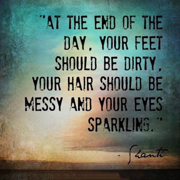 At the end of the day, your feet should be dirty, your hair should be messy and your eyes sparkling. Shanti
