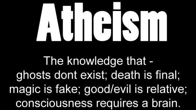 Atheism The Knowledge That Ghosts Don't Exist Death Is Final Magic Is Fake Good Evil Is Relative Consciousness Requires A Brain