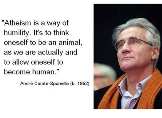 Atheism is a way of humility. It's to think oneself to be an animal, as we are actually and to allow oneself to become human. André Comte-Sponville