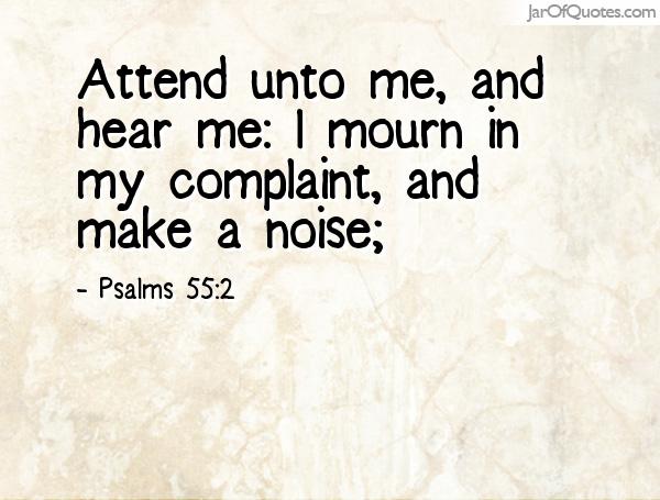 Attend unto me, and hear me I mourn in my complaint, and make a noise