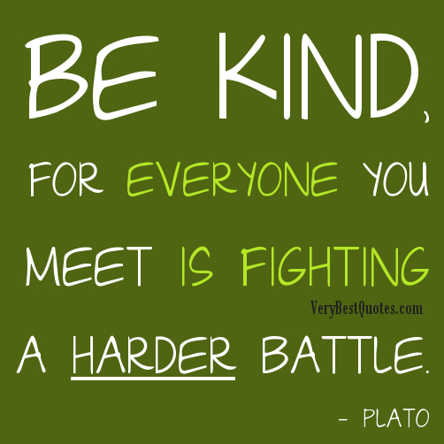 Be Kind; Everyone You Meet is Fighting a Hard Battle. Plato