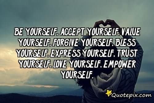 Be YOURSELF, Accept YOURSELF, Value YOURSELF, Forgive YOURSELF, Bless YOURSELF, Express YOURSELF, Trust YOURSELF, Love YOURSELF, Empower ...