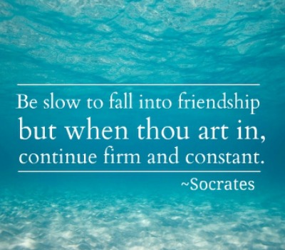 Be slow to fall into friendship; but when thou art in, continue firm and constant. Socrates