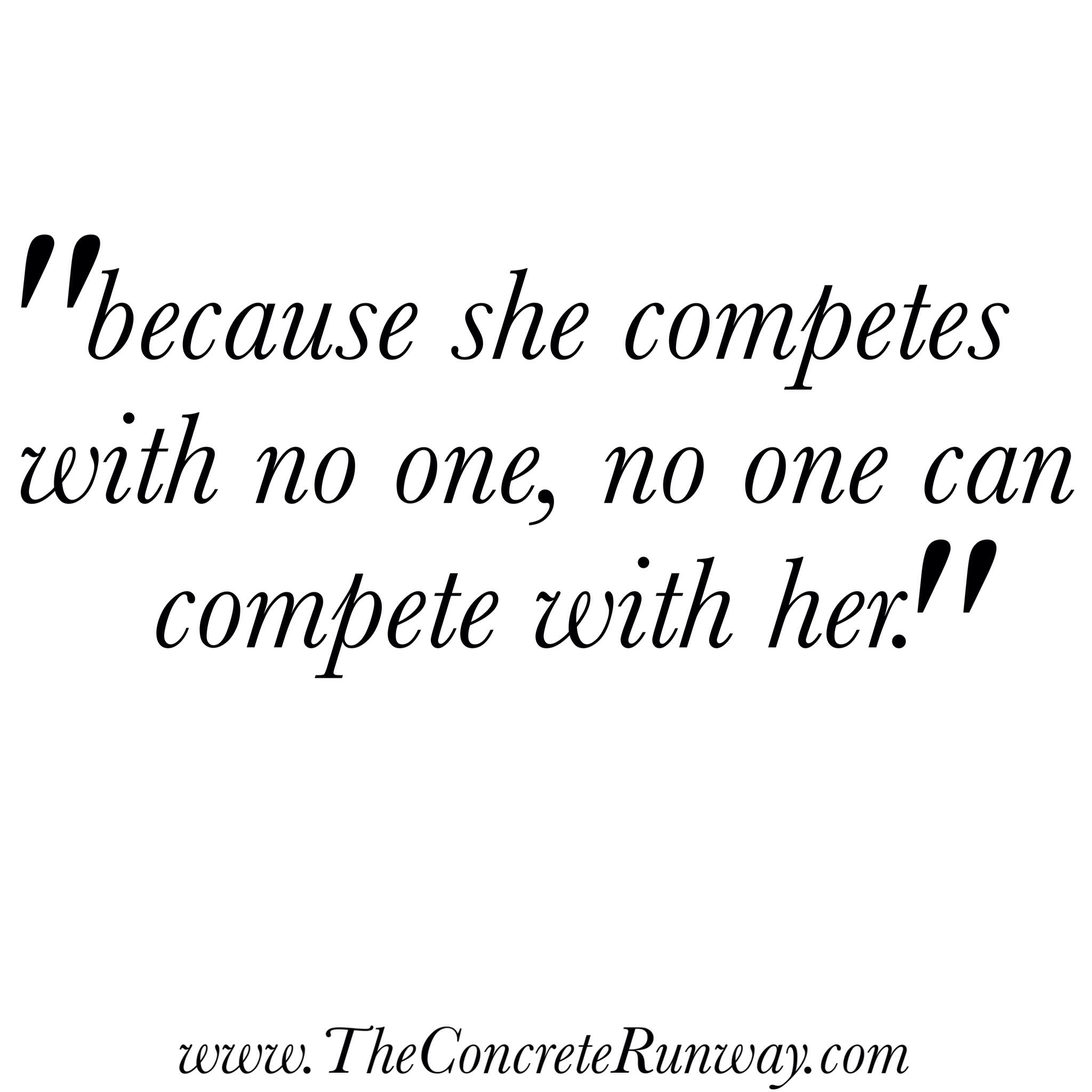 Because she competes with no one, no one can compete with her