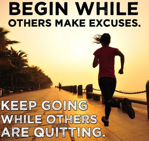 Begin wile other make excuses. Keep going while others are quitting