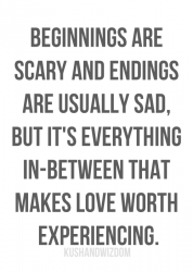 Beginnings are scary and endings are usually sad, but it's everything in-between that makes love worth experiencing