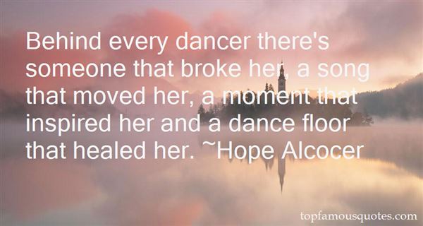 Behind every dancer there's someone that broke her, a song that moved her, a moment that inspired her and a dance floor that healed her. Hope Alcocer