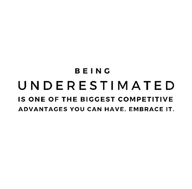 Being Underestimated Is One Of The Biggest Competitive Advantage You Can Have. Embrace It.