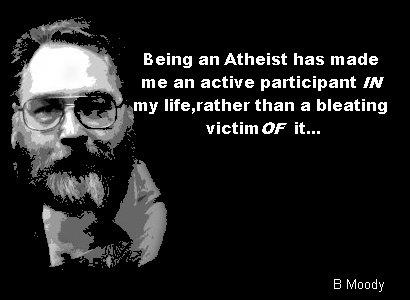 Being an atheist has made me an active participant in my life, rather than a bleating victim of it.... - B Moody
