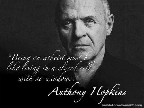 Being an atheist must be like living in a closed cell with no windows. Anthony Hopkins
