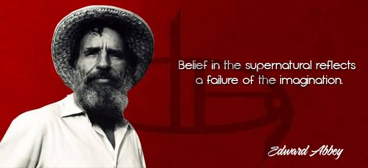 Belief in the supernatural reflects a failure of the imagination. Edward Abbey