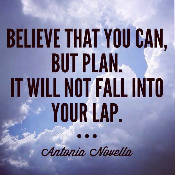 Believe that you can, but plan. It will not fall into your lap. Antonia Novella