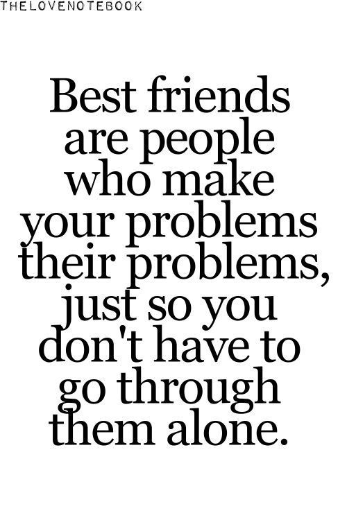 Best friends are people who make your problems their problems, just so you don't have to go through them alone