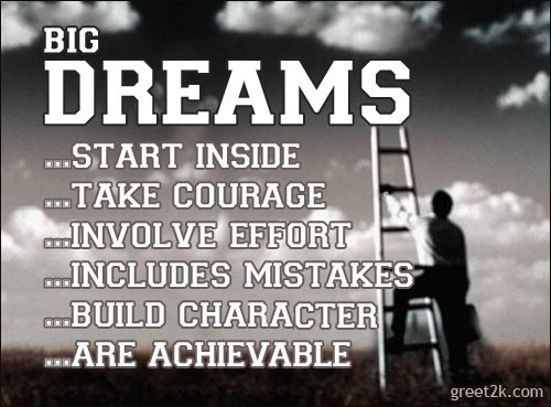 Big Dreams... Start inside,Take courage,Involve effort,Includes mistakes,Build character,Are achievable