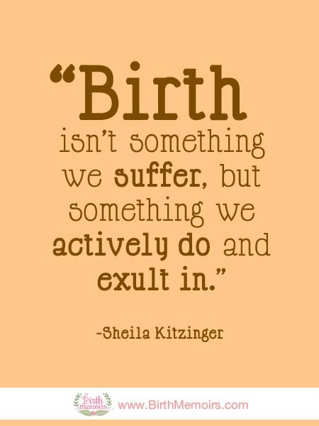 Birth isn't something we suffer, but something we actively do and exult in. Sheila Kitzinger