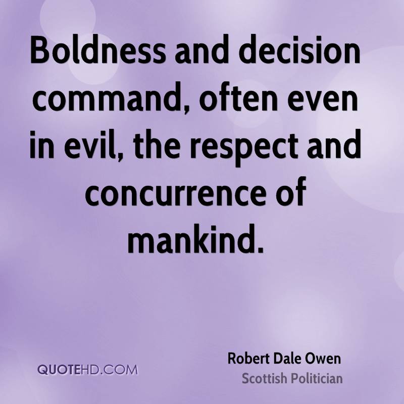 Boldness and decision command, often even in evil, the respect and concurrence of mankind. Robert Dale Owen