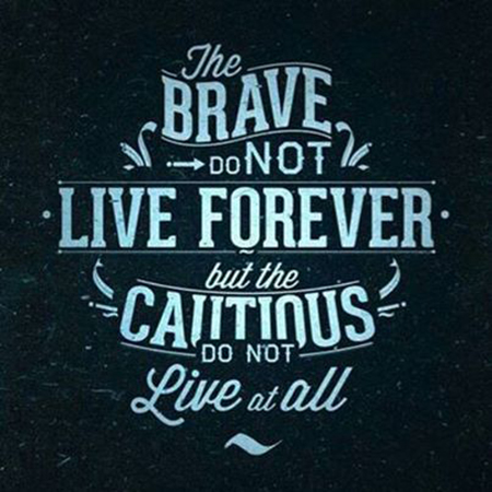 Brave men may not live forever, but cautious men do not live at all