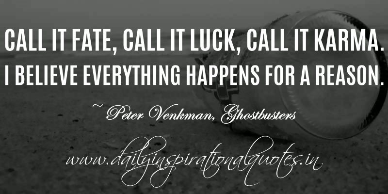 Call it fate, call it luck, call it karma. I believe everything happens for a reason. Peter Venkman, Ghostbusters