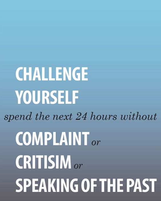 Challenge Yourself...Spend the Next 24 Hours Without Complaint or Criticism or Speaking of the past