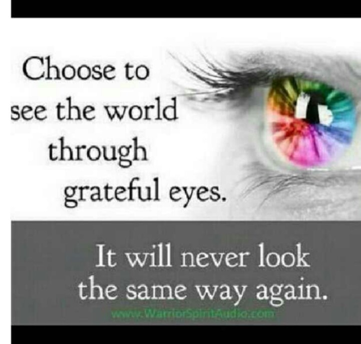 Choose to see the world through grateful eyes. It will never look the same way again