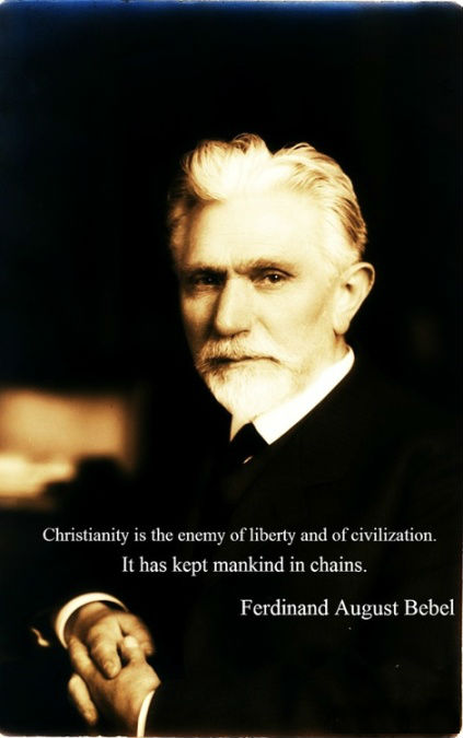 Christianity is the enemy of liberty and civilization. It has kept mankind in chains. Ferdinand August Bebel