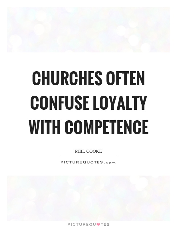 Churches often confuse loyalty with competence. Phil Cooke