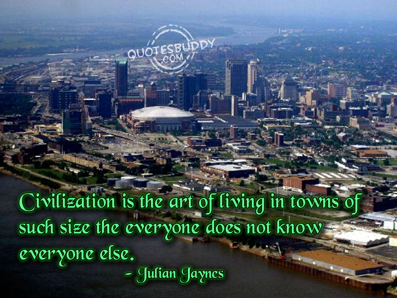 Civilization is the art of living in towns of such size the everyone does not know everyone else. Julian Jaynes