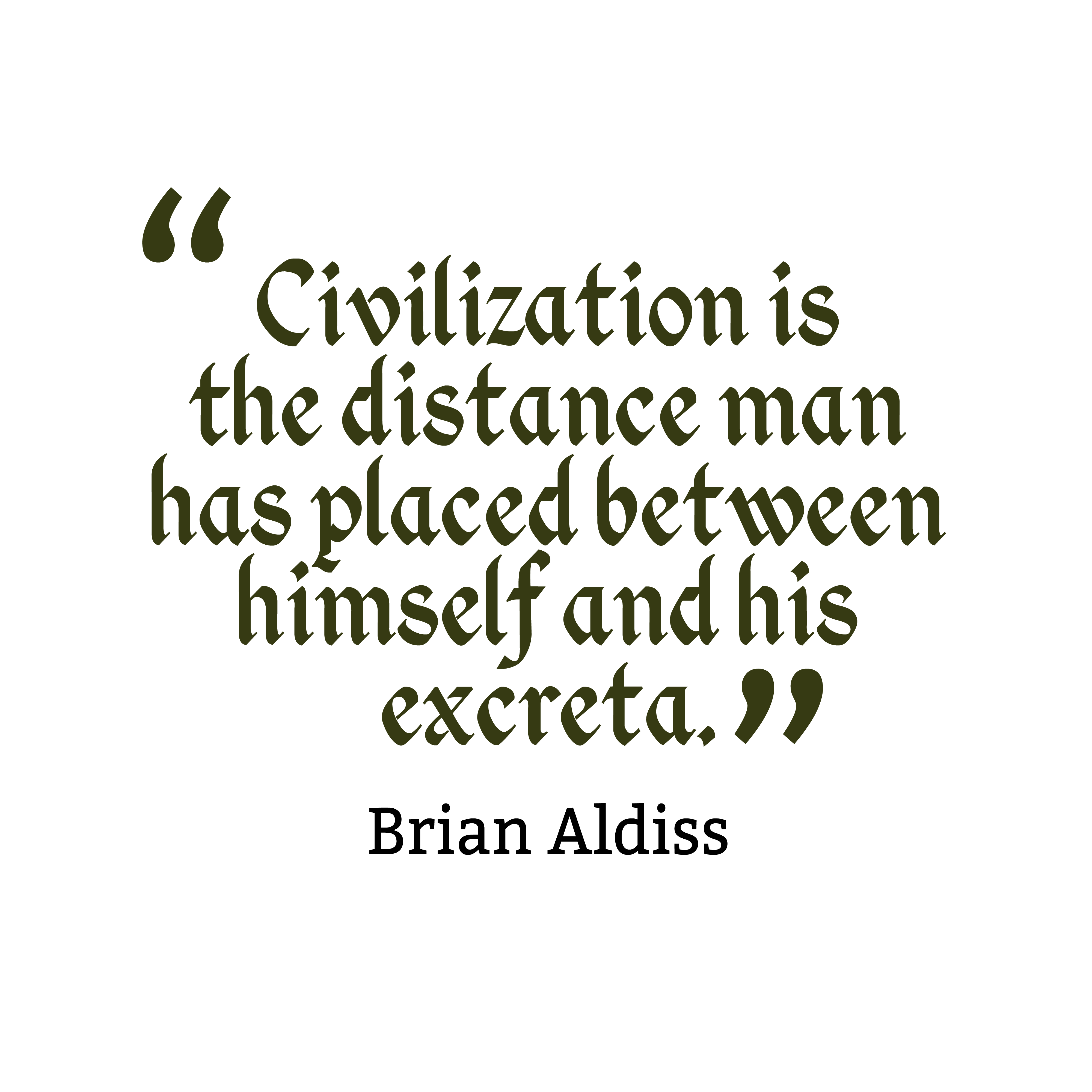Civilization is the distance man has placed between himself and his excreta. Brian Aldiss