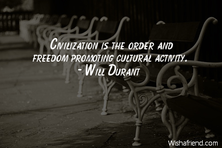 Civilization is the order and freedom is promoting cultural activity. Will Durant